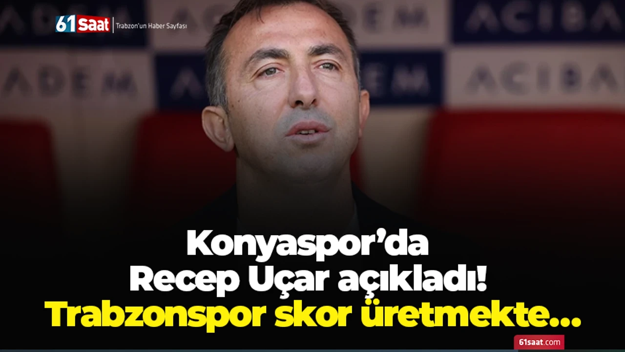 Konyaspor’da Recep Uçar açıkladı! Trabzonspor skor üretmekte…